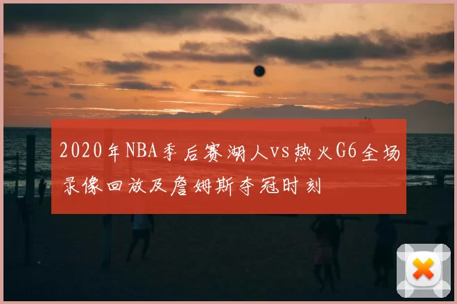 2020年NBA季后赛湖人vs热火G6全场录像回放及詹姆斯夺冠时刻