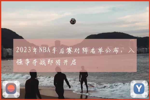 2023年NBA季后赛对阵名单公布，八强争夺战即将开启