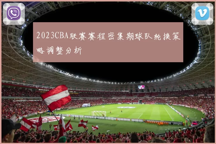 2023CBA联赛赛程密集期球队轮换策略调整分析