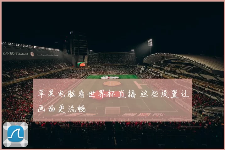 苹果电脑看世界杯直播 这些设置让画面更流畅