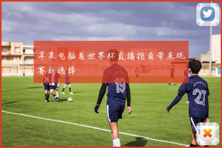 苹果电脑看世界杯直播指南带来观赛新选择