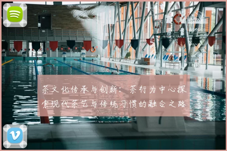 茶文化传承与创新:茶行为中心探索现代茶艺与传统习惯的融合之路