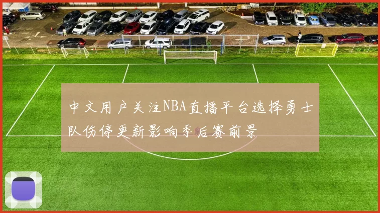 中文用户关注NBA直播平台选择勇士队伤停更新影响季后赛前景