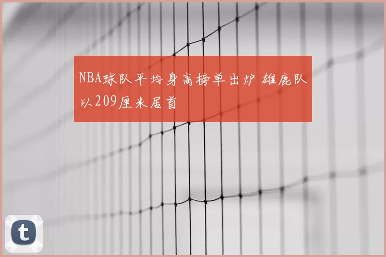 NBA球队平均身高榜单出炉 雄鹿队以209厘米居首