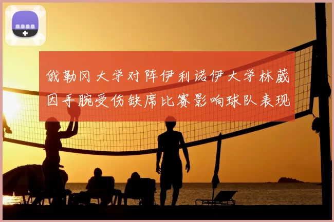 俄勒冈大学对阵伊利诺伊大学林葳因手腕受伤缺席比赛影响球队表现