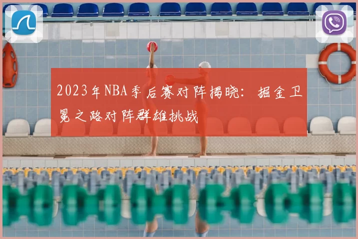 2023年NBA季后赛对阵揭晓：掘金卫冕之路对阵群雄挑战