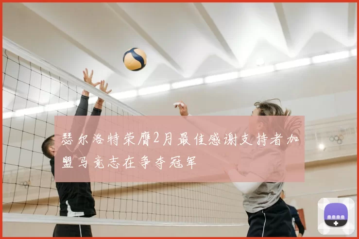 瑟尔洛特荣膺2月最佳感谢支持者加盟马竞志在争夺冠军