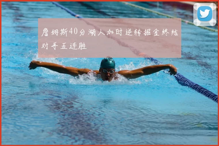 詹姆斯40分湖人加时逆转掘金终结对手五连胜