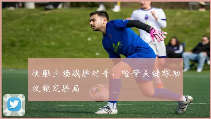 快船主场战胜对手，哈登关键球助攻锁定胜局