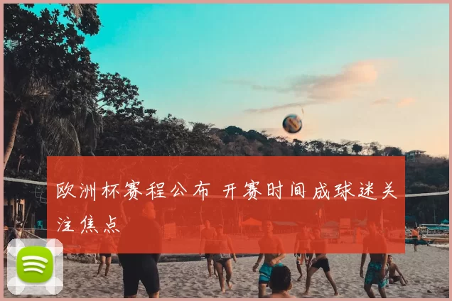 欧洲杯赛程公布 开赛时间成球迷关注焦点