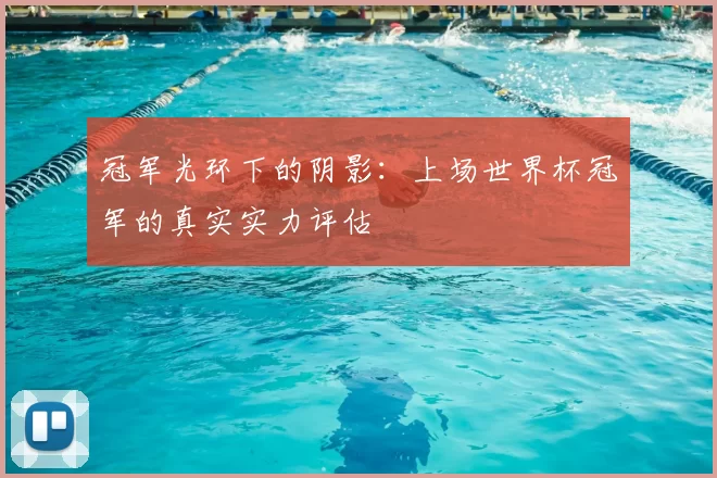 冠军光环下的阴影:上场世界杯冠军的真实实力评估
