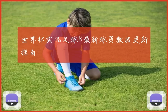世界杯实况足球8最新球员数据更新指南
