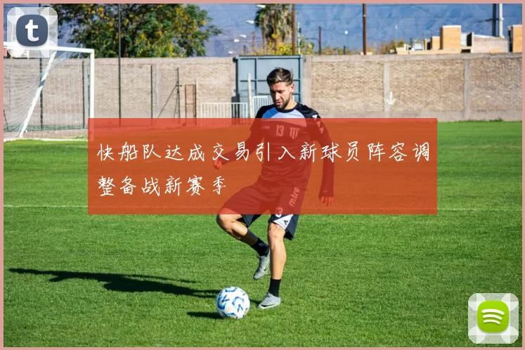 快船队达成交易引入新球员阵容调整备战新赛季