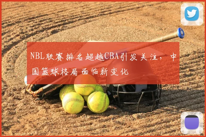 NBL联赛排名超越CBA引发关注,中国篮球格局面临新变化