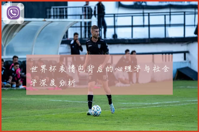 世界杯表情包背后的心理学与社会学深度分析