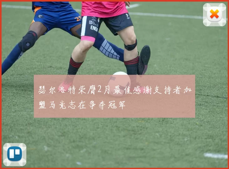 瑟尔洛特荣膺2月最佳感谢支持者加盟马竞志在争夺冠军
