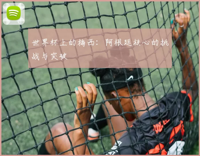 世界杯上的梅西:阿根廷核心的挑战与突破