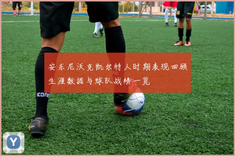 安东尼沃克凯尔特人时期表现回顾生涯数据与球队战绩一览