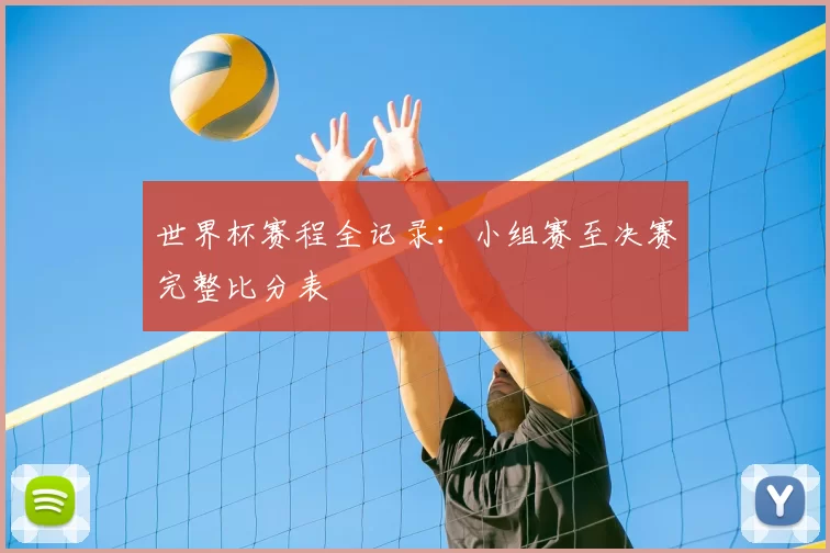 世界杯赛程全记录：小组赛至决赛完整比分表