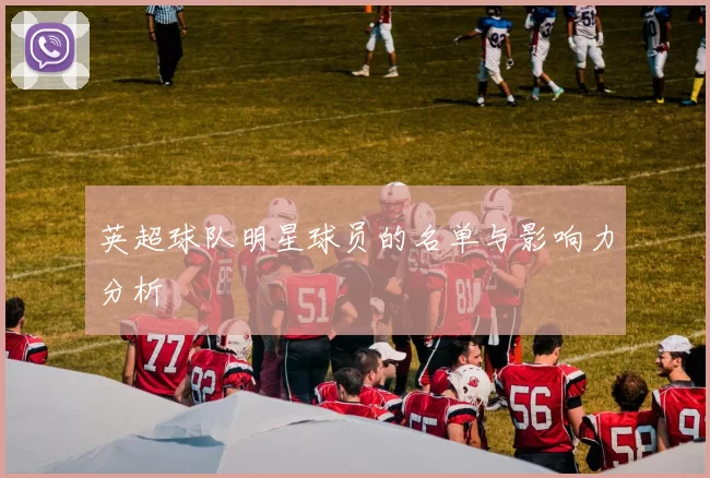 英超球队明星球员的名单与影响力分析