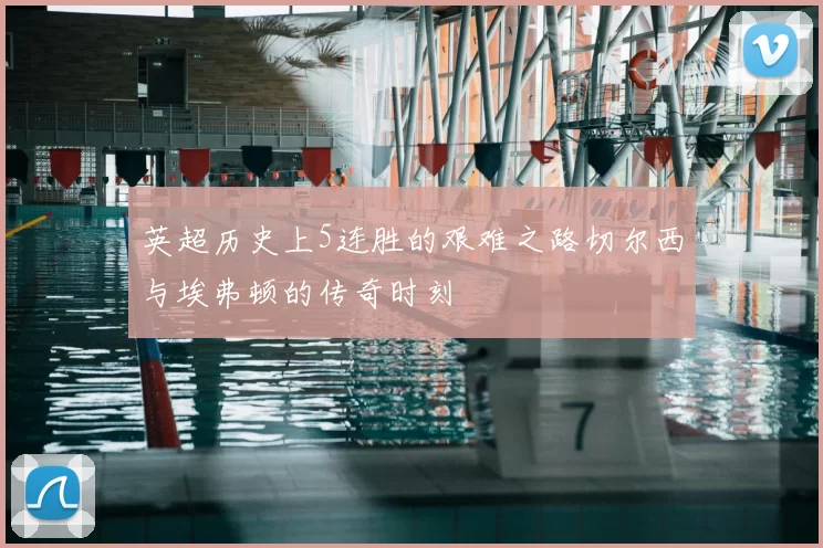 英超历史上5连胜的艰难之路切尔西与埃弗顿的传奇时刻