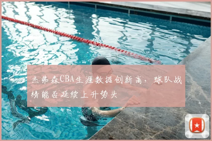 杰弗森CBA生涯数据创新高,球队战绩能否延续上升势头