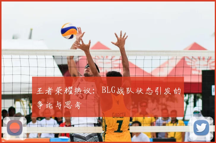 王者荣耀热议：BLG战队状态引发的争论与思考