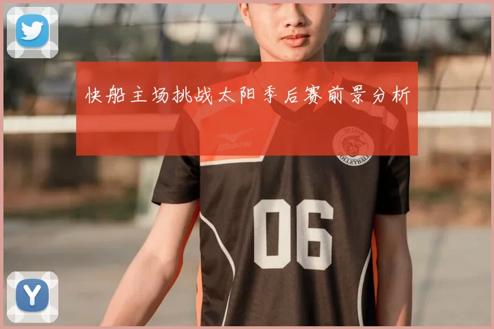 快船主场挑战太阳季后赛前景分析