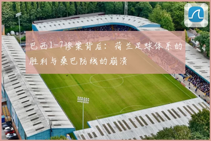 巴西1-7惨案背后：荷兰足球体系的胜利与桑巴防线的崩溃