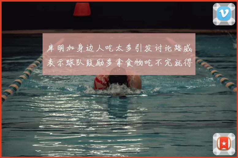 库明加身边人吃太多引发讨论路威表示球队鼓励多拿食物吃不完就得扔掉