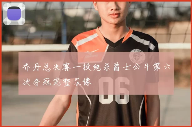 乔丹总决赛一投绝杀爵士公牛第六次夺冠完整录像