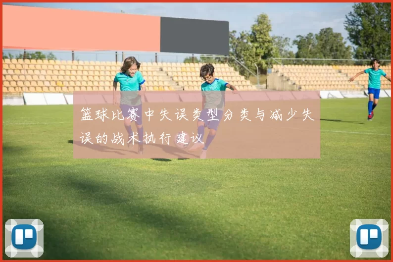篮球比赛中失误类型分类与减少失误的战术执行建议
