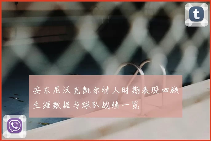 安东尼沃克凯尔特人时期表现回顾生涯数据与球队战绩一览