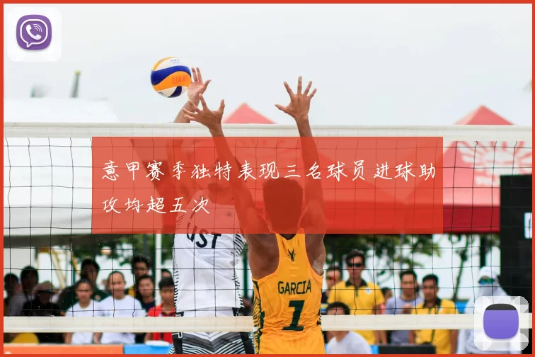 意甲赛季独特表现三名球员进球助攻均超五次