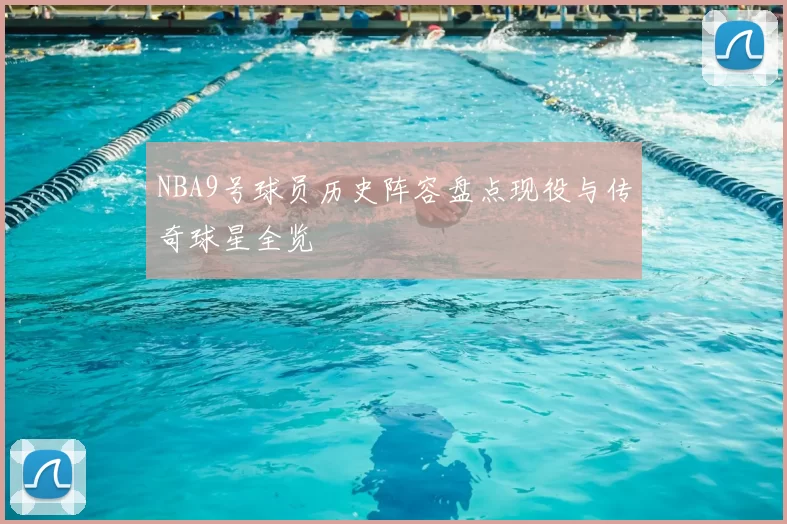 NBA9号球员历史阵容盘点现役与传奇球星全览