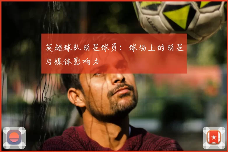 英超球队明星球员：球场上的明星与媒体影响力