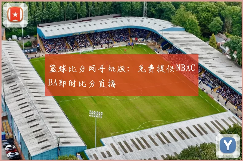 篮球比分网手机版：免费提供NBACBA即时比分直播