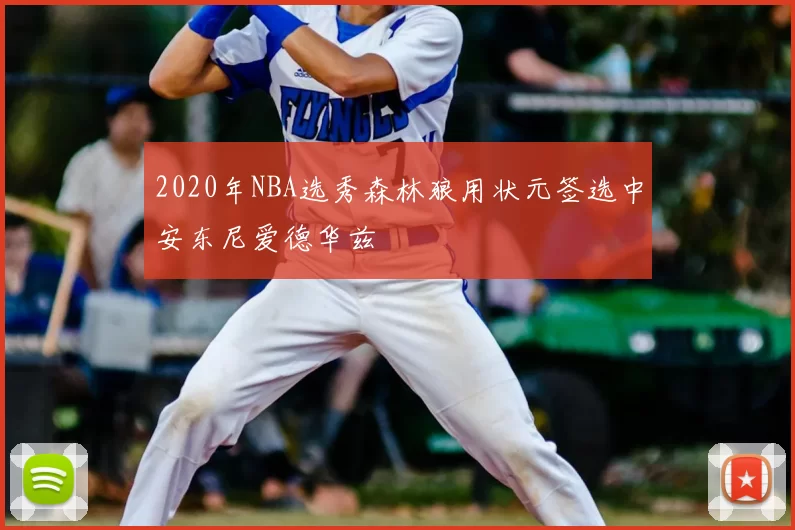 2020年NBA选秀森林狼用状元签选中安东尼爱德华兹