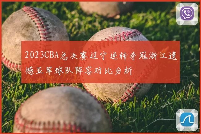 2023CBA总决赛辽宁逆转夺冠浙江遗憾亚军球队阵容对比分析