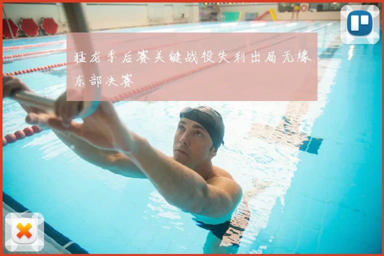 猛龙季后赛关键战役失利出局无缘东部决赛