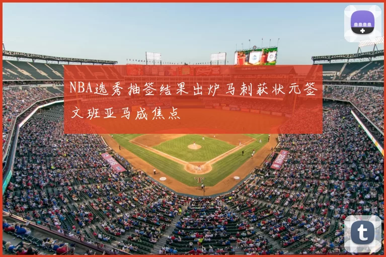 NBA选秀抽签结果出炉马刺获状元签文班亚马成焦点