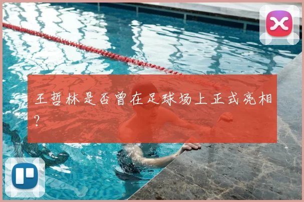 王哲林是否曾在足球场上正式亮相?