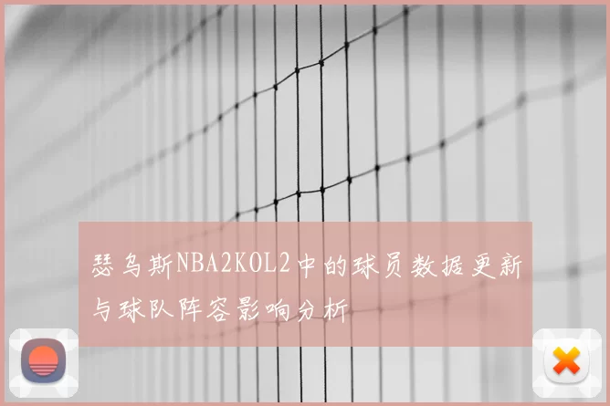 瑟乌斯NBA2KOL2中的球员数据更新与球队阵容影响分析