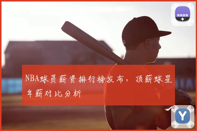NBA球员薪资排行榜发布，顶薪球星年薪对比分析