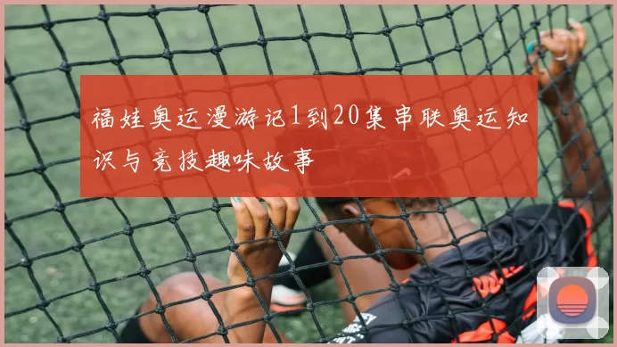 福娃奥运漫游记1到20集串联奥运知识与竞技趣味故事