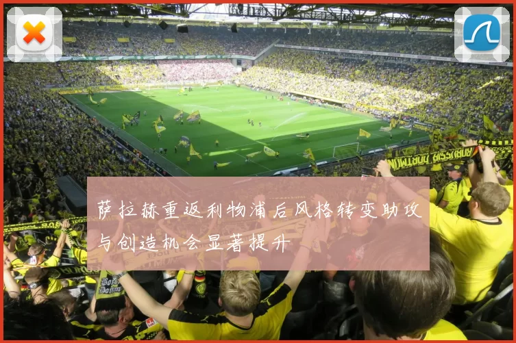 萨拉赫重返利物浦后风格转变助攻与创造机会显著提升