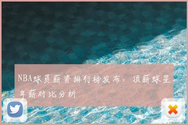 NBA球员薪资排行榜发布，顶薪球星年薪对比分析