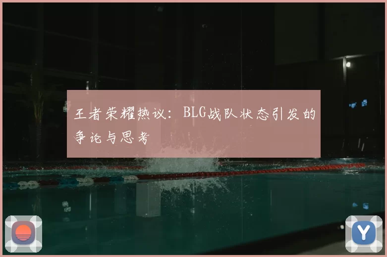 王者荣耀热议:BLG战队状态引发的争论与思考