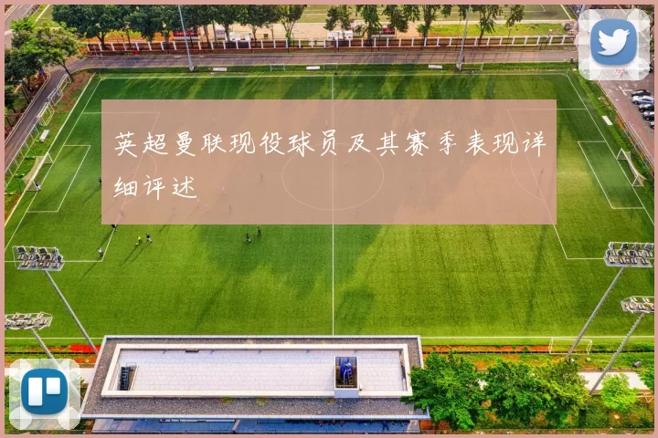 英超曼联现役球员及其赛季表现详细评述