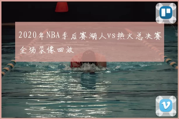 2020年NBA季后赛湖人vs热火总决赛全场录像回放